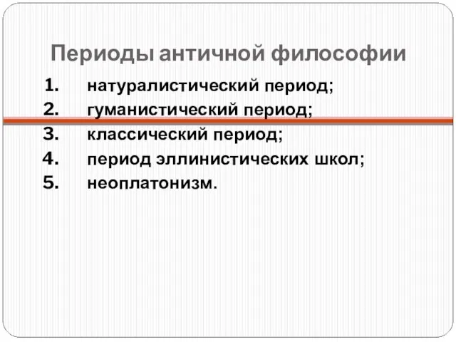 Периоды античной философии натуралистический период; гуманистический период; классический период; период эллинистических школ; неоплатонизм.