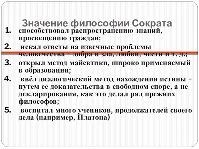 Значение философии Сократа способствовал распространению знаний, просвещению граждан; искал ответы на извечные