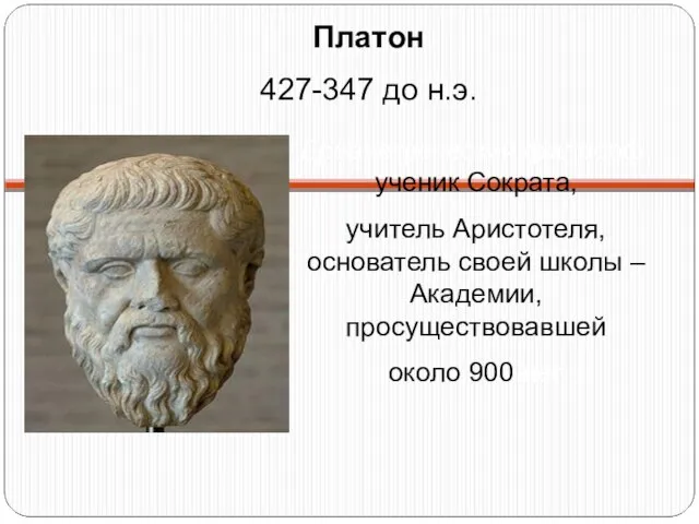 Платон 427-347 до н.э. Древнегреческий философ, ученик Сократа, учитель Аристотеля, основатель своей