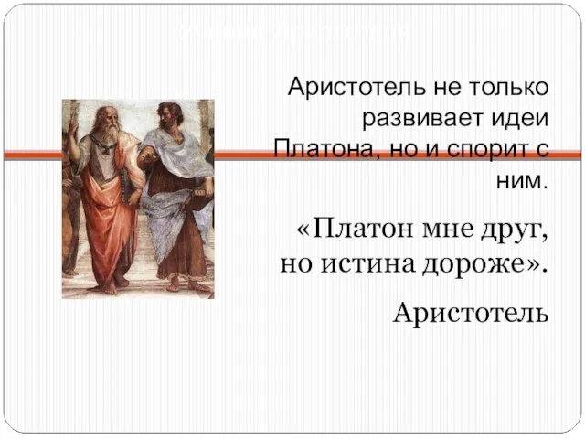 Учение Аристотеля Аристотель не только развивает идеи Платона, но и спорит с