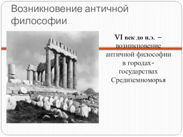 Возникновение античной философии VI век до н.э. – возникновение античной философии в городах-государствах Средиземноморья