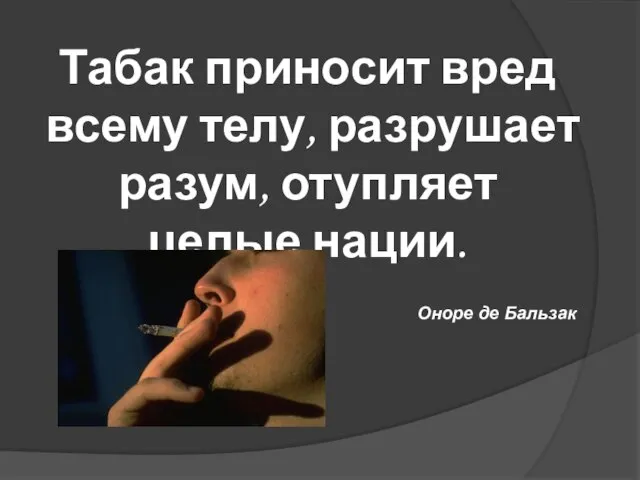 Табак приносит вред всему телу, разрушает разум, отупляет целые нации. Оноре де Бальзак