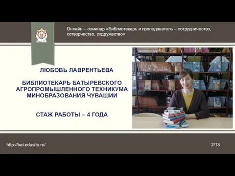 ЛЮБОВЬ ЛАВРЕНТЬЕВА БИБЛИОТЕКАРЬ БАТЫРЕВСКОГО АГРОПРОМЫШЛЕННОГО ТЕХНИКУМА МИНОБРАЗОВАНИЯ ЧУВАШИИ СТАЖ РАБОТЫ – 4