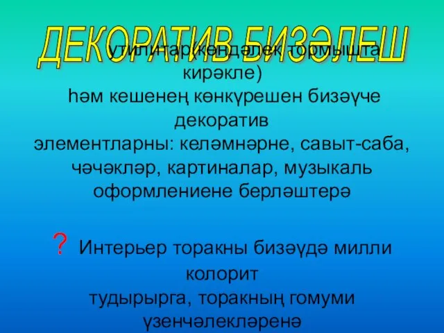 ДЕКОРАТИВ БИЗӘЛЕШ утилитар(көндәлек тормышта кирәкле) һәм кешенең көнкүрешен бизәүче декоратив элементларны: келәмнәрне,