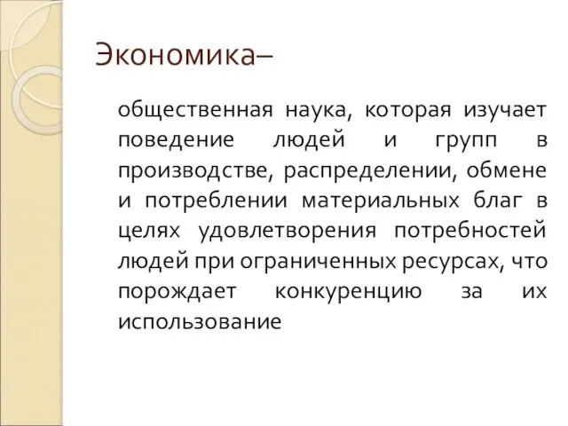 Экономика– общественная наука, которая изучает поведение людей и групп в производстве, распределении,