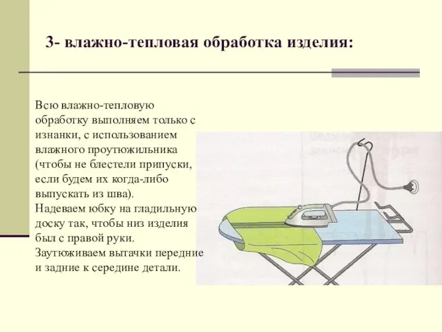 3- влажно-тепловая обработка изделия: Всю влажно-тепловую обработку выполняем только с изнанки, с