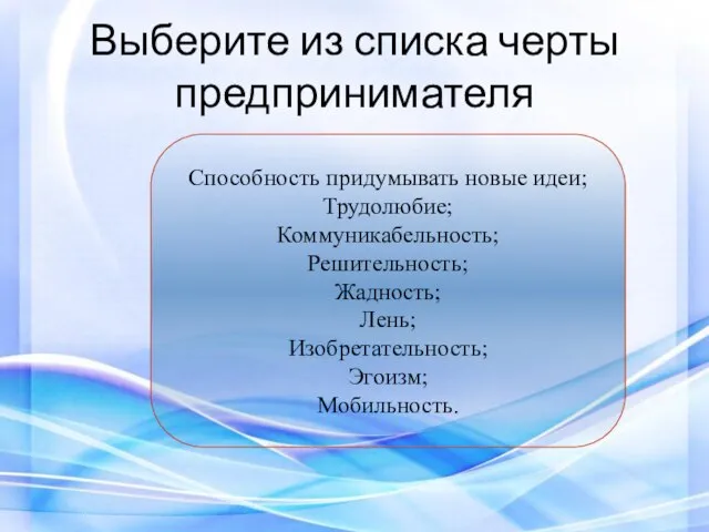 Выберите из списка черты предпринимателя Способность придумывать новые идеи; Трудолюбие; Коммуникабельность; Решительность;