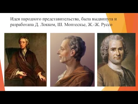 Идея народного представительства, была выдвинута и разработана Д. Локком, Ш. Монтескье, Ж.-Ж. Руссо