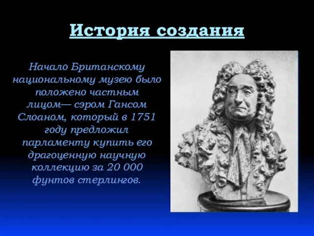 История создания Начало Британскому национальному музею было положено частным лицом— сэром Гансом