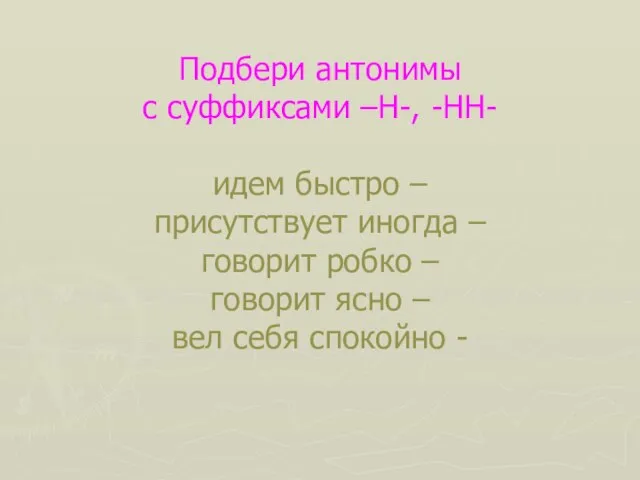 Подбери антонимы с суффиксами –Н-, -НН- идем быстро – присутствует иногда –