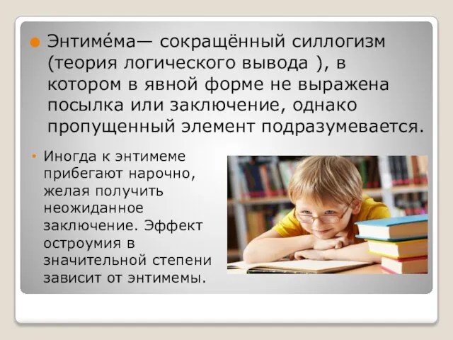 Энтимéма— сокращённый силлогизм (теория логического вывода ), в котором в явной форме