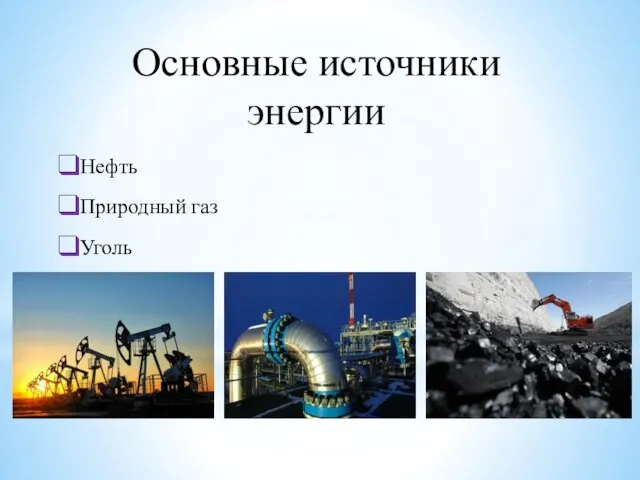 Основные источники энергии Нефть Природный газ Уголь