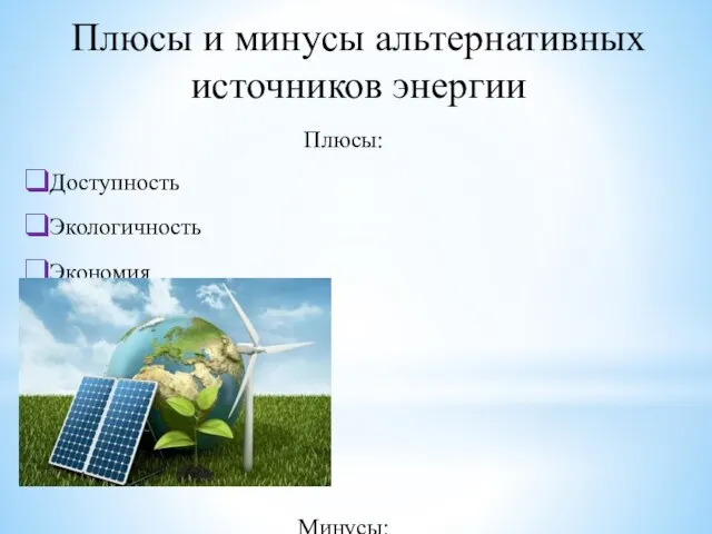 Плюсы и минусы альтернативных источников энергии Плюсы: Доступность Экологичность Экономия Минусы: Траты