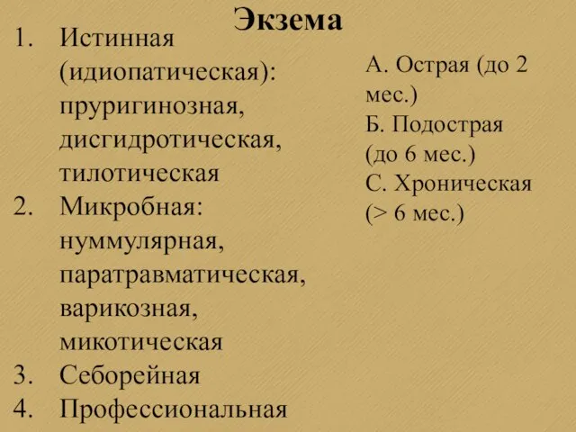 Экзема Истинная (идиопатическая): пруригинозная, дисгидротическая, тилотическая Микробная: нуммулярная, паратравматическая, варикозная, микотическая Себорейная