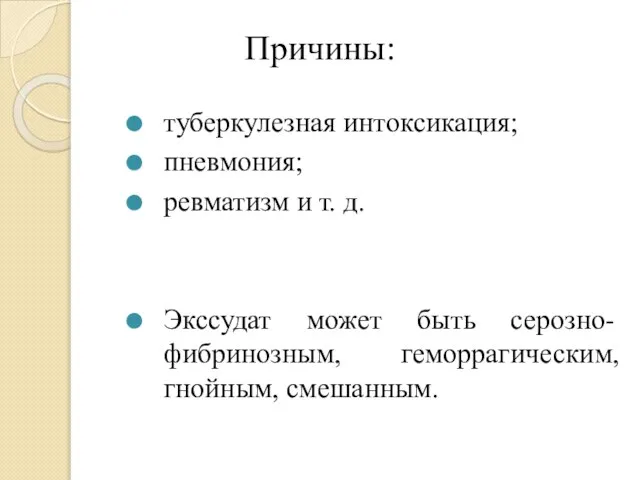 Причины: туберкулезная интоксикация; пневмония; ревматизм и т. д. Экссудат может быть серозно-фибринозным, геморрагическим, гнойным, смешанным.