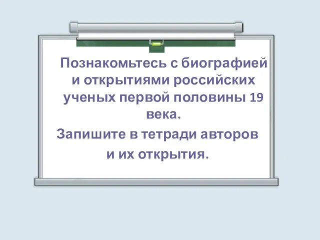 Познакомьтесь с биографией и открытиями российских ученых первой половины 19 века. Запишите