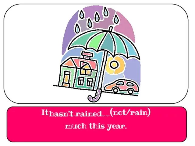It _____________(not/rain) much this year. hasn’t rained