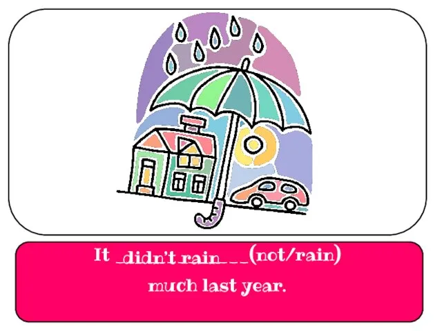 It _____________(not/rain) much last year. didn’t rain