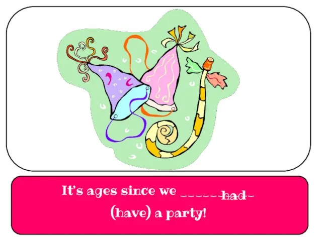 It’s ages since we __________ (have) a party! had