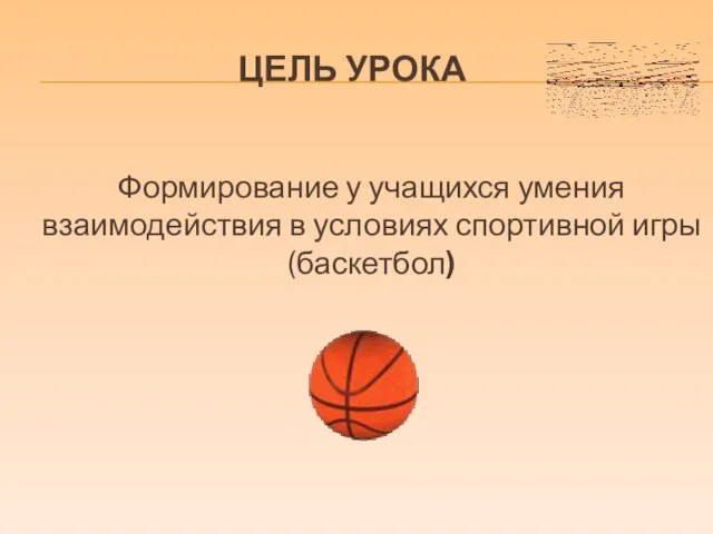 ЦЕЛЬ УРОКА Формирование у учащихся умения взаимодействия в условиях спортивной игры (баскетбол)