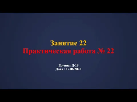 Занятие 22 Практическая работа № 22 Группа: Д-18 Дата : 17.06.2020