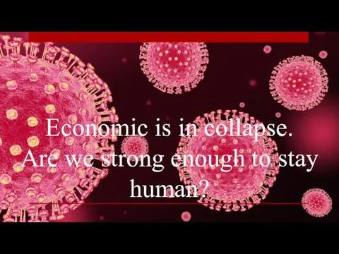 Economic is in collapse. Are we strong enough to stay human?