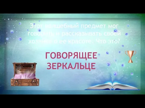 Этот волшебный предмет мог говорить и рассказывать своей хозяйке о ее красоте. Что это? ГОВОРЯЩЕЕ ЗЕРКАЛЬЦЕ