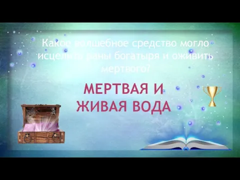 Какое волшебное средство могло исцелить раны богатыря и оживить мертвого? МЕРТВАЯ И ЖИВАЯ ВОДА