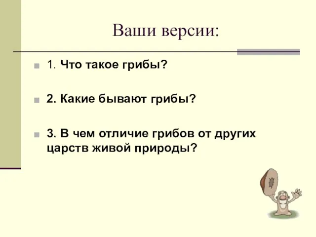 Ваши версии: 1. Что такое грибы? 2. Какие бывают грибы? 3. В