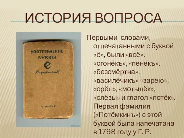 ИСТОРИЯ ВОПРОСА Первыми словами, отпечатанными с буквой «ё», были «всё», «огонёкъ», «пенёкъ»,