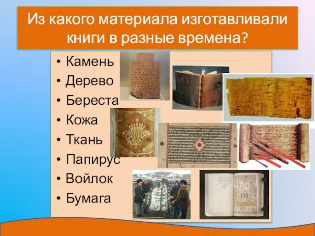 Из какого материала изготавливали книги в разные времена? Камень Дерево Береста Кожа Ткань Папирус Войлок Бумага