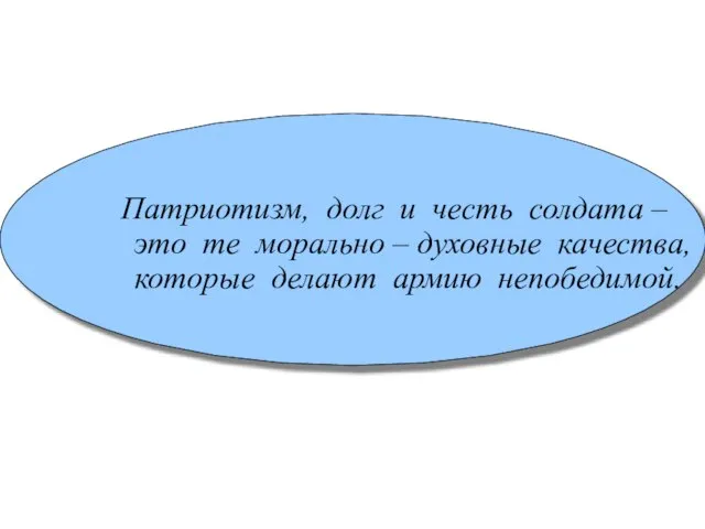 Патриотизм, долг и честь солдата – это те морально – духовные качества, которые делают армию непобедимой.