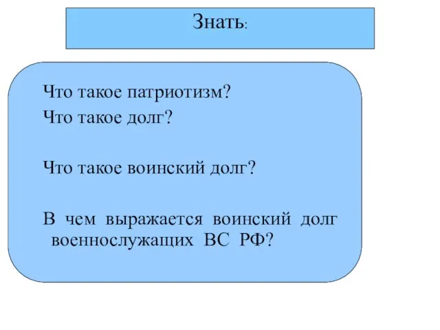 Знать: Что такое патриотизм? Что такое долг? Что такое воинский долг? В