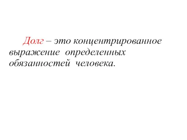 Долг – это концентрированное выражение определенных обязанностей человека.