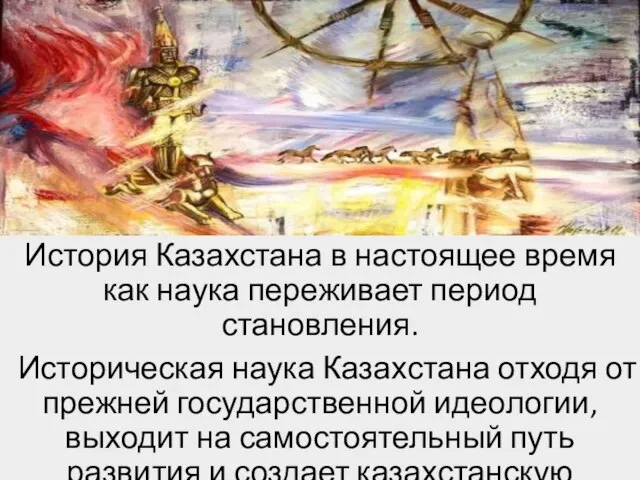 История Казахстана в настоящее время как наука переживает период становления. Историческая наука