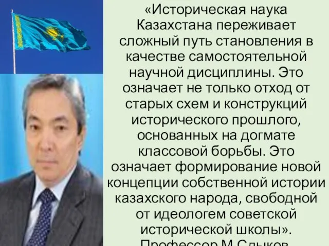«Историческая наука Казахстана переживает сложный путь становления в качестве самостоятельной научной дисциплины.