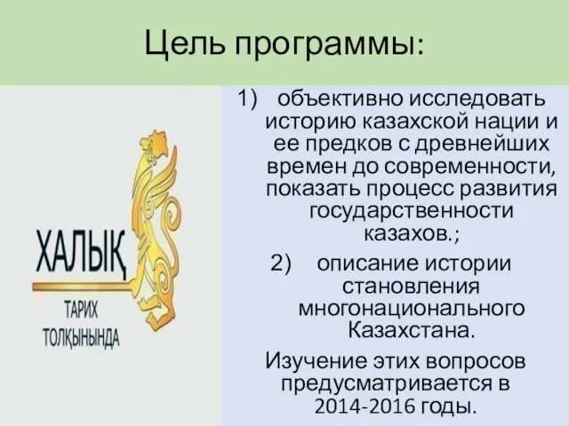 Цель программы: объективно исследовать историю казахской нации и ее предков с древнейших