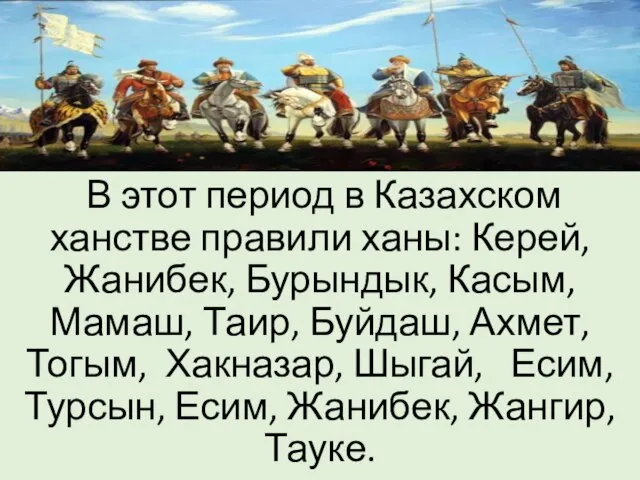 В этот период в Казахском ханстве правили ханы: Керей, Жанибек, Бурындык, Касым,