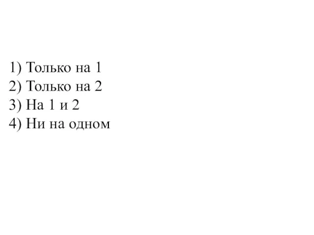 Только на 1 Только на 2 На 1 и 2 Ни на одном