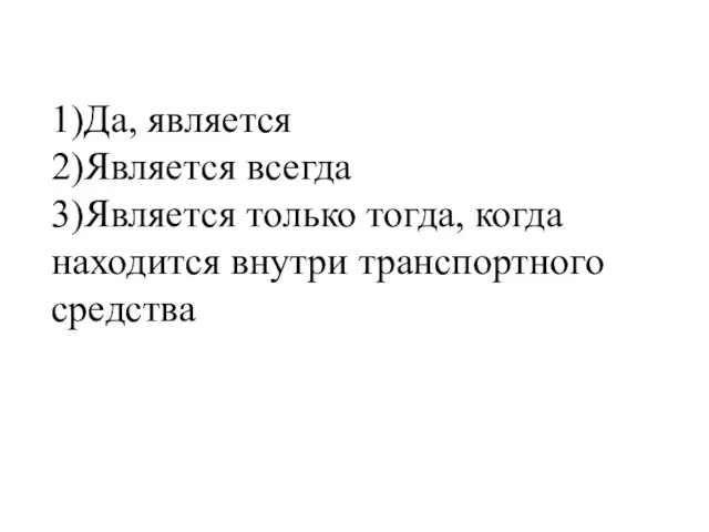 1)Да, является 2)Является всегда 3)Является только тогда, когда находится внутри транспортного средства