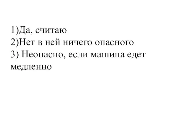 1)Да, считаю 2)Нет в ней ничего опасного 3) Неопасно, если машина едет медленно