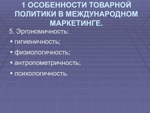 1 ОСОБЕННОСТИ ТОВАРНОЙ ПОЛИТИКИ В МЕЖДУНАРОДНОМ МАРКЕТИНГЕ. 5. Эргономичность: гигиеничность; физиологичность; антропометричность; психологичность.