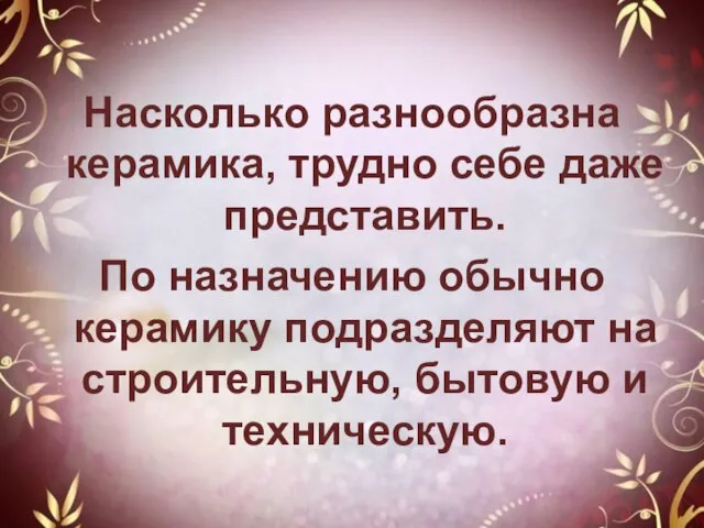 Насколько разнообразна керамика, трудно себе даже представить. По назначению обычно керамику подразделяют