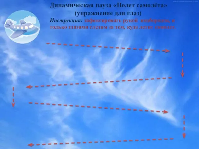 Динамическая пауза «Полет самолёта» (упражнение для глаз) Инструкция: зафиксировать рукой подбородок, и