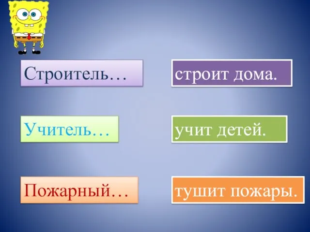 Строитель… строит дома. Учитель… учит детей. Пожарный… тушит пожары.