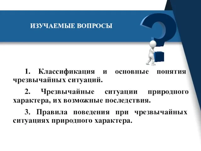 ИЗУЧАЕМЫЕ ВОПРОСЫ 1. Классификация и основные понятия чрезвычайных ситуаций. 2. Чрезвычайные ситуации