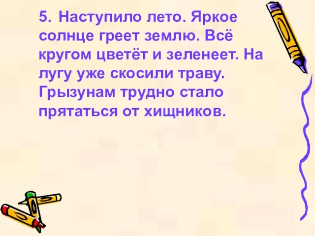 5. Наступило лето. Яркое солнце греет землю. Всё кругом цветёт и зеленеет.