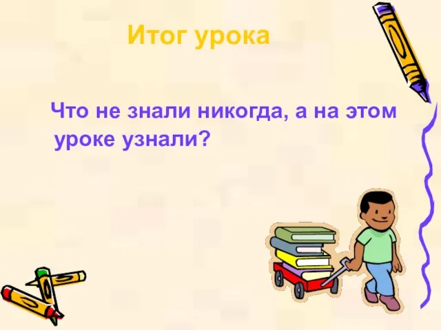 Итог урока Что не знали никогда, а на этом уроке узнали?