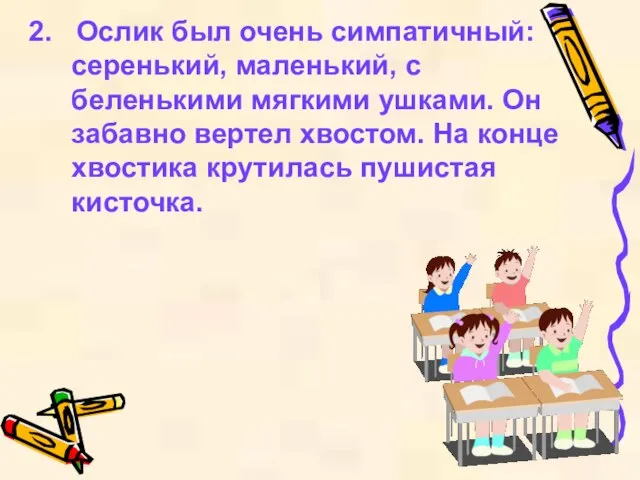 2. Ослик был очень симпатичный: серенький, маленький, с беленькими мягкими ушками. Он