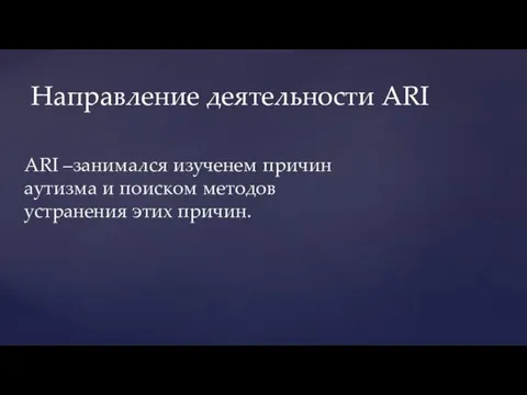 ARI –занимался изученем причин аутизма и поиском методов устранения этих причин. Направление деятельности ARI